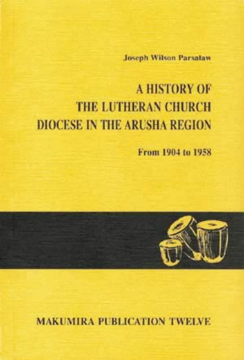 A History of the Lutheran Church in the Arusha Region from 1904 to 1958 Parsalaw, Joseph W